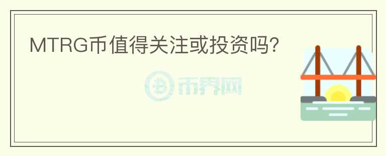 MTRG幣值得關(guān)注或投資嗎？