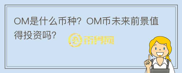 OM是什么幣種？OM幣未來(lái)前景值得投資嗎？