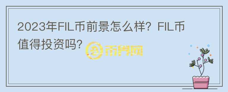 2023年FIL幣前景怎么樣？FIL幣值得投資嗎？