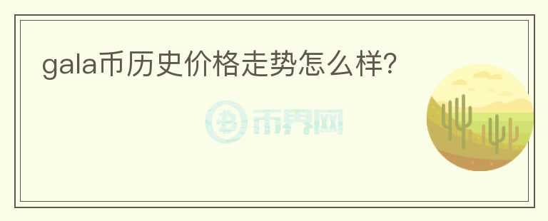 gala幣歷史價格走勢怎么樣？