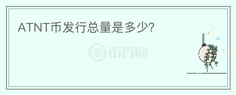 ATNT幣發(fā)行總量是多少？