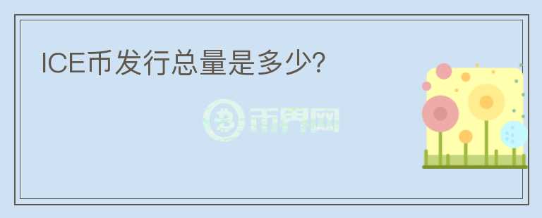 ICE幣發(fā)行總量是多少？