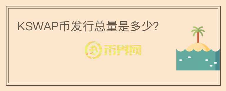 KSWAP幣發(fā)行總量是多少？
