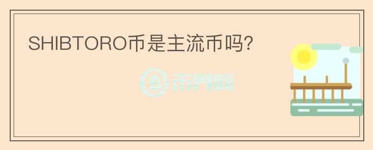 SHIBTORO幣是主流幣嗎？