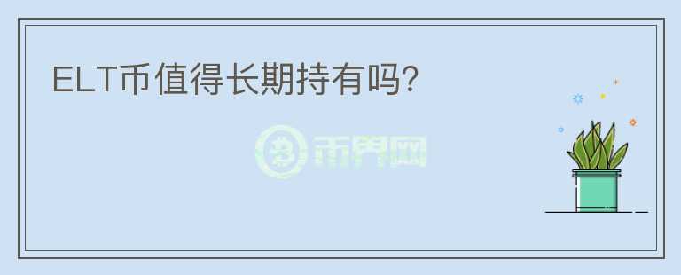 ELT幣值得長(zhǎng)期持有嗎？