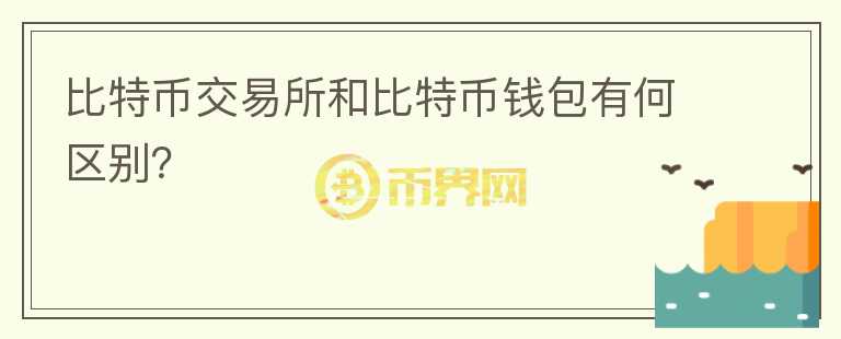 比特幣交易所和比特幣錢(qián)包有何區(qū)別？