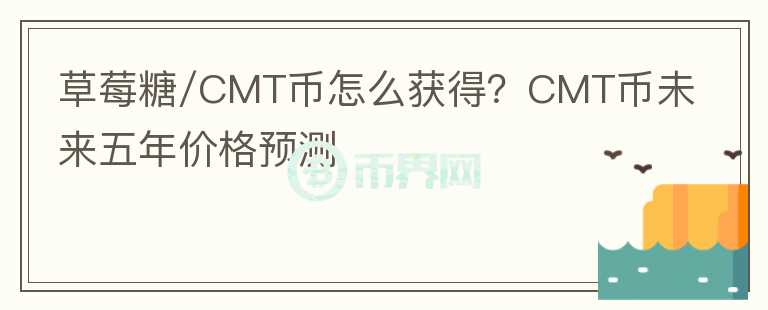 草莓糖/CMT幣怎么獲得？CMT幣未來五年價格預(yù)測