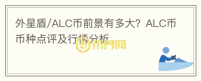 外星盾/ALC幣前景有多大？ALC幣幣種點(diǎn)評(píng)及行情分析