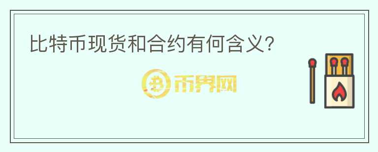 比特幣現(xiàn)貨和合約有何含義？
