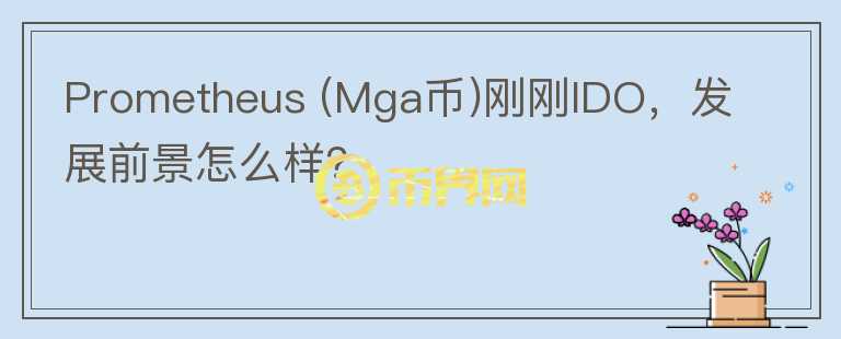 Prometheus (Mga幣)剛剛IDO，發(fā)展前景怎么樣？