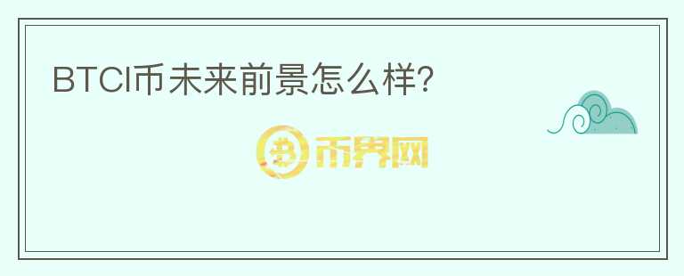 BTCI幣未來前景怎么樣？