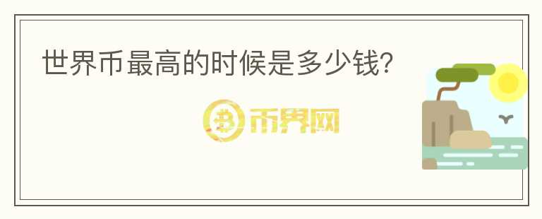 世界幣最高的時候是多少錢？
