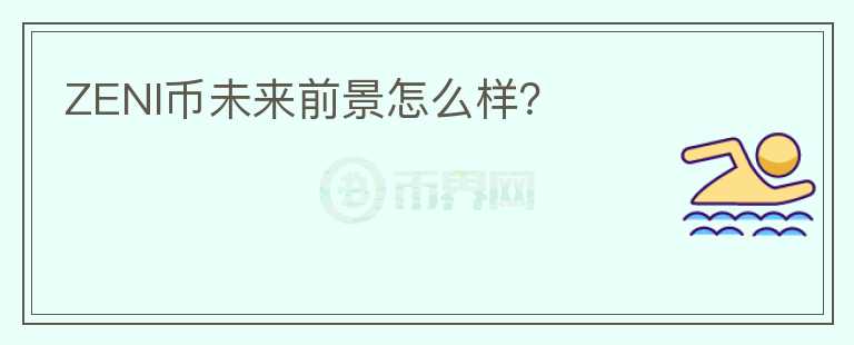 ZENI幣未來前景怎么樣？