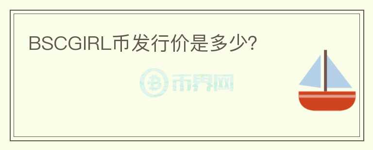 BSCGIRL幣發(fā)行價(jià)是多少？