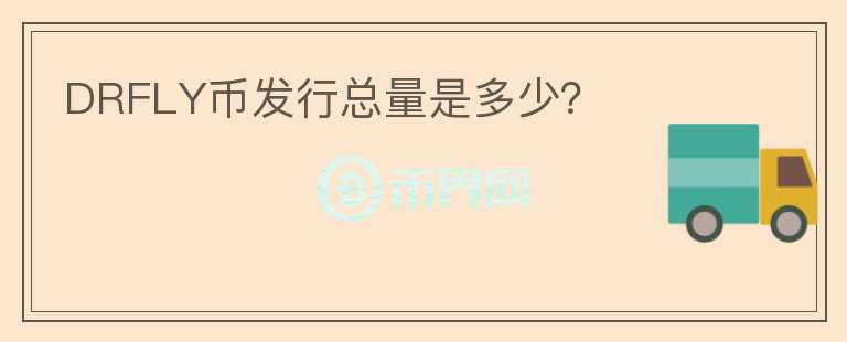 DRFLY幣發(fā)行總量是多少？