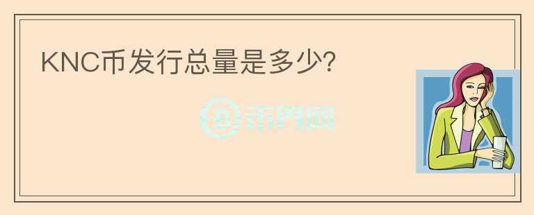 KNC幣發(fā)行總量是多少？