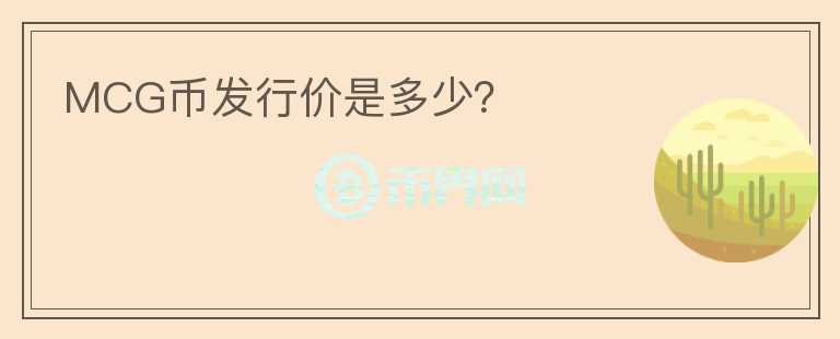 MCG幣發(fā)行價(jià)是多少？