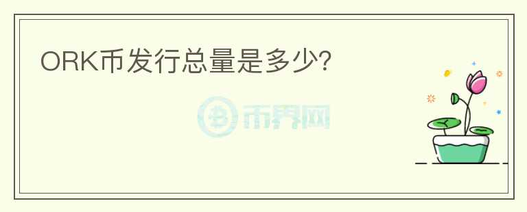 ORK幣發(fā)行總量是多少？