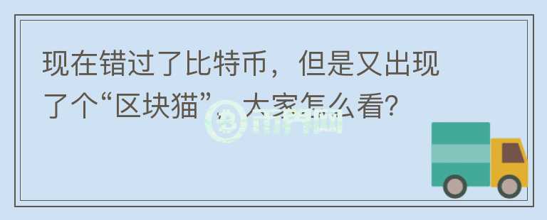 現(xiàn)在錯過了比特幣，但是又出現(xiàn)了個“區(qū)塊貓”，大家怎么看？