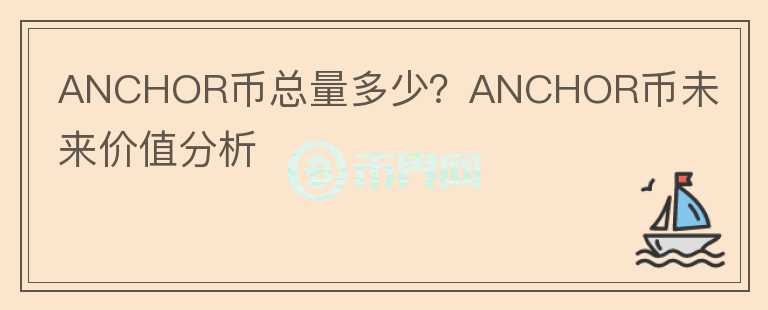 ANCHOR幣總量多少？ANCHOR幣未來價(jià)值分析