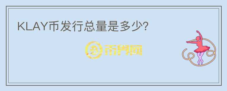 KLAY幣發(fā)行總量是多少？
