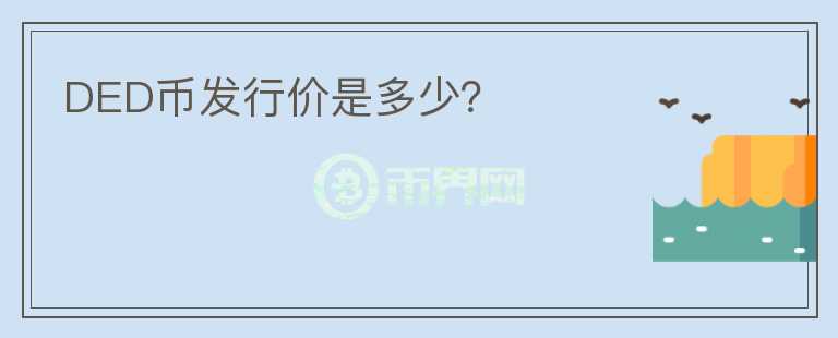 DED幣發(fā)行價是多少？