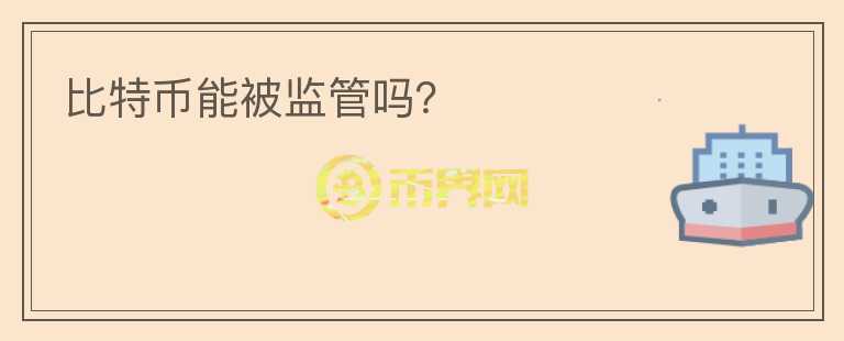 比特幣能被監(jiān)管嗎？