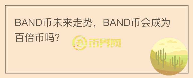 BAND幣未來走勢，BAND幣會成為百倍幣嗎？