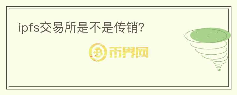 ipfs交易所是不是傳銷？
