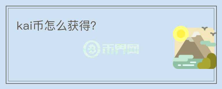 kai幣怎么獲得？