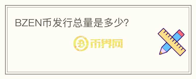 BZEN幣發(fā)行總量是多少？