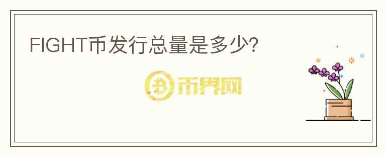 FIGHT幣發(fā)行總量是多少？