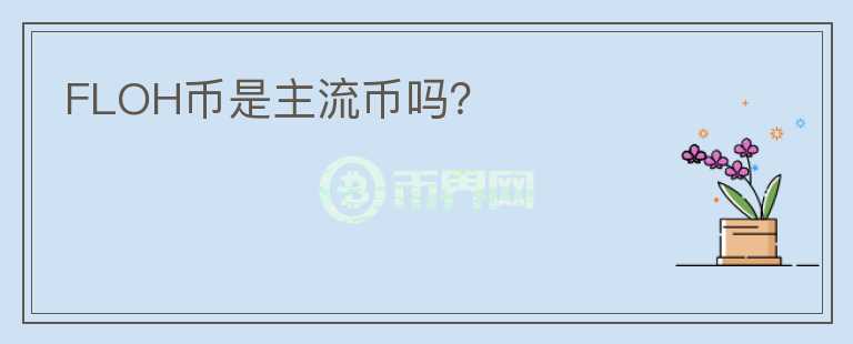 FLOH幣是主流幣嗎？