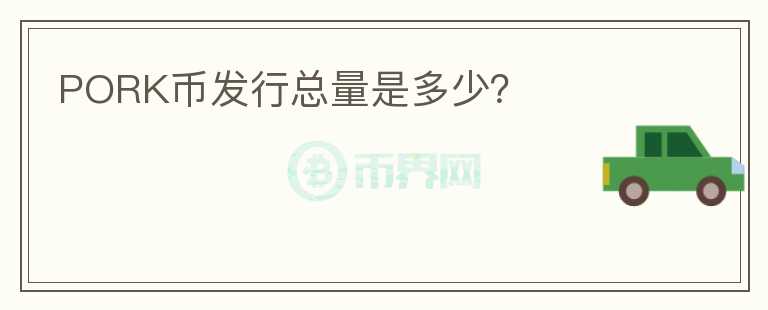 PORK幣發(fā)行總量是多少？