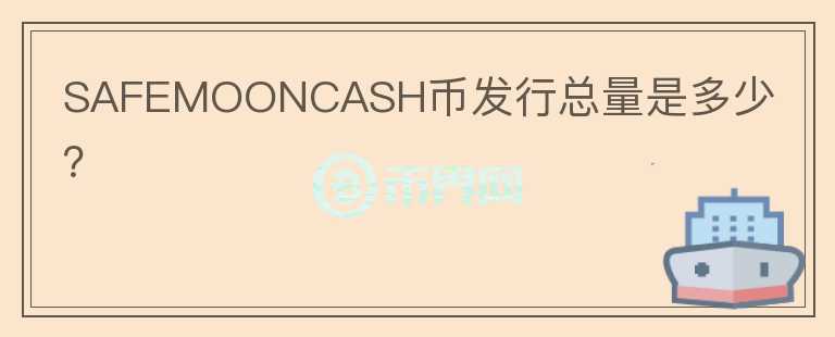 SAFEMOONCASH幣發(fā)行總量是多少？