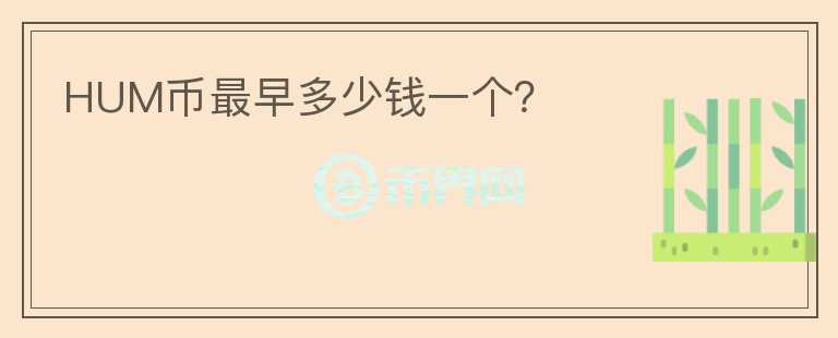 HUM幣最早多少錢一個(gè)？