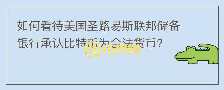如何看待美國圣路易斯聯(lián)邦儲備銀行承認(rèn)比特幣為合法貨幣？