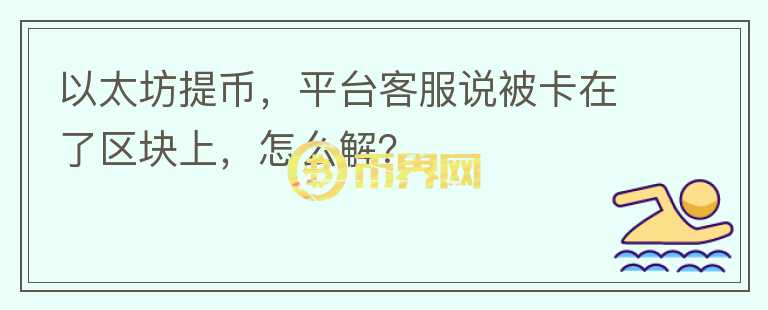 以太坊提幣，平臺客服說被卡在了區(qū)塊上，怎么解？