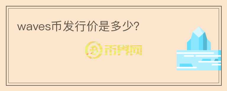 waves幣發(fā)行價(jià)是多少？