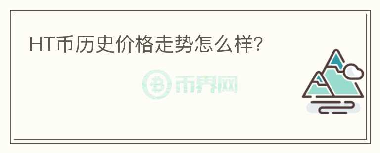 HT幣歷史價格走勢怎么樣？