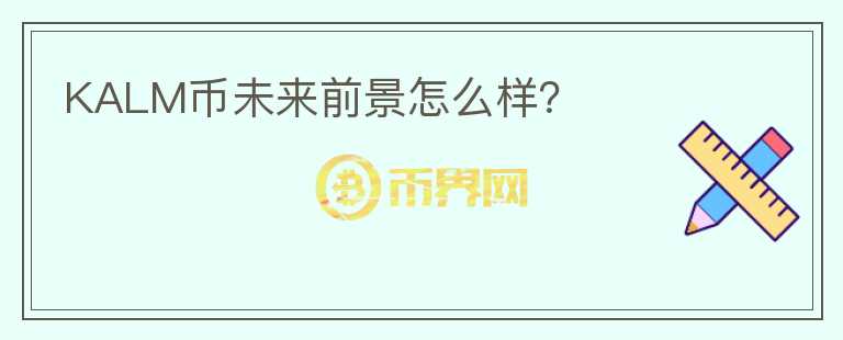 KALM幣未來前景怎么樣？