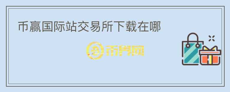 幣贏國(guó)際站交易所下載在哪