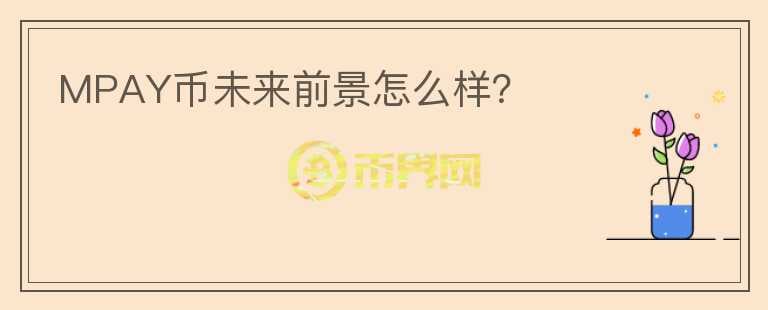 MPAY幣未來前景怎么樣？
