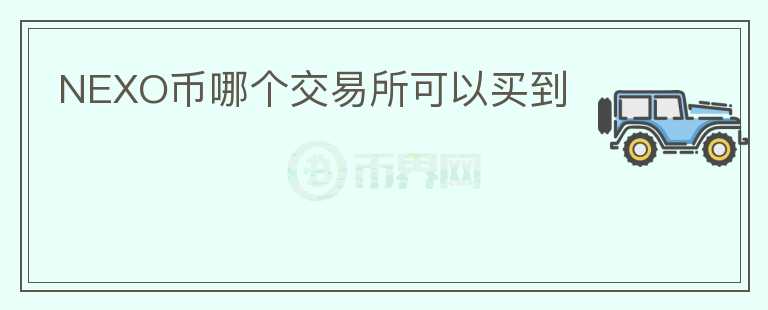 NEXO幣哪個(gè)交易所可以買(mǎi)到