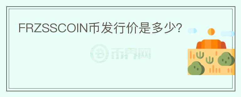 FRZSSCOIN幣發(fā)行價是多少？