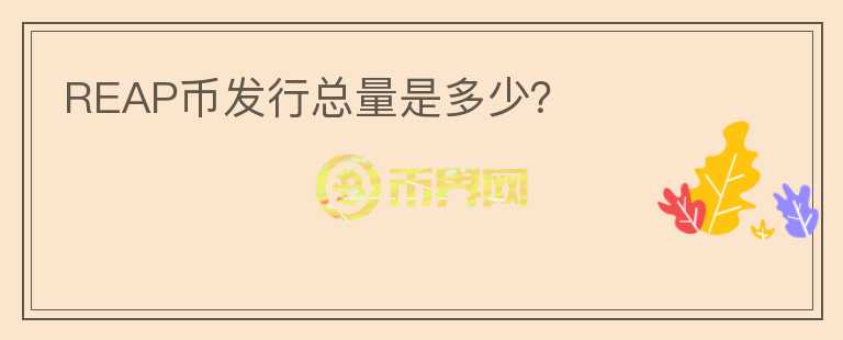 REAP幣發(fā)行總量是多少？