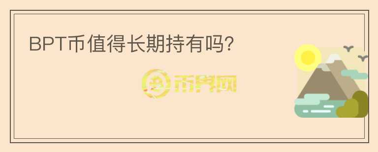 BPT幣值得長(zhǎng)期持有嗎？