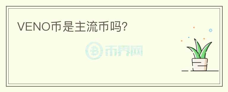 VENO幣是主流幣嗎？