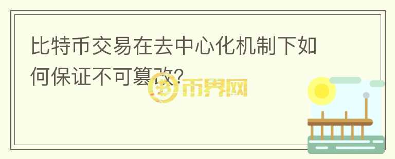 比特幣交易在去中心化機制下如何保證不可篡改？
