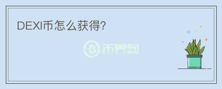 DEXI幣怎么獲得？